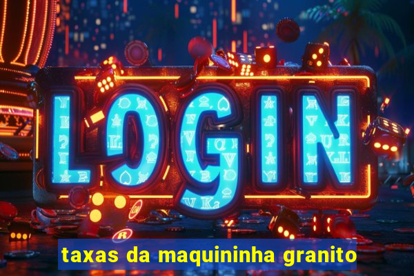 taxas da maquininha granito